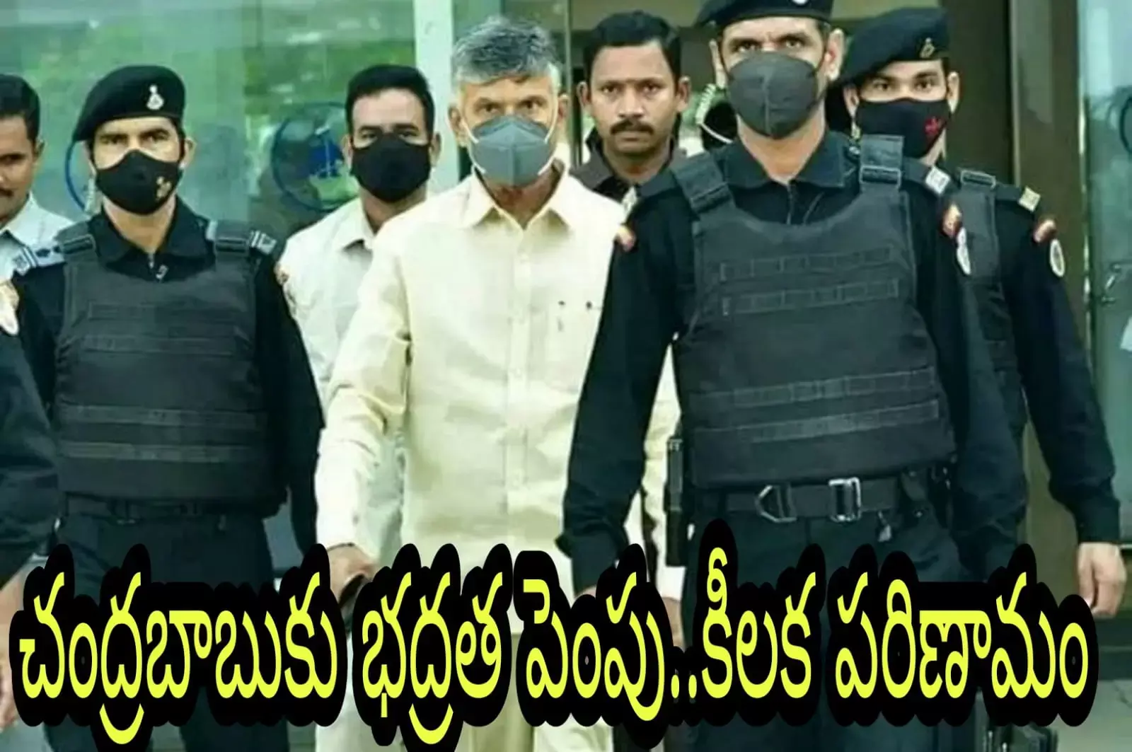 చంద్రబాబుకు భద్రత పెంపు..కీలక పరిణామం చంద్రబాబుకు భద్రత పెంపు..కీలక పరిణామం